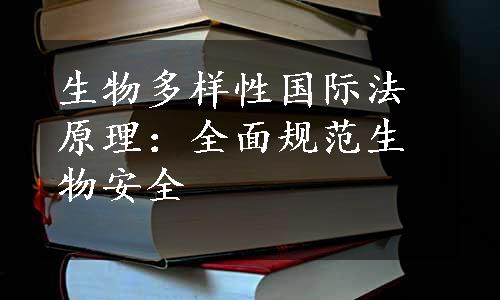 生物多样性国际法原理：全面规范生物安全