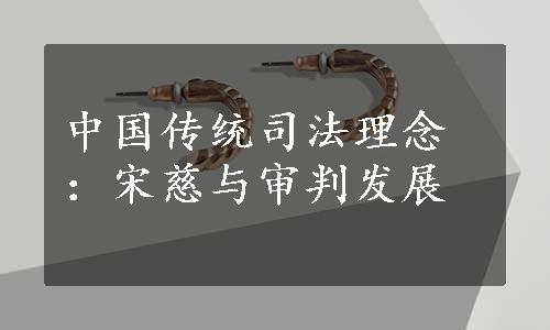 中国传统司法理念：宋慈与审判发展