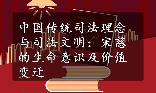 中国传统司法理念与司法文明：宋慈的生命意识及价值变迁