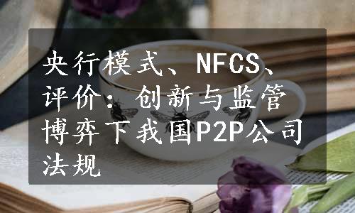 央行模式、NFCS、评价：创新与监管博弈下我国P2P公司法规