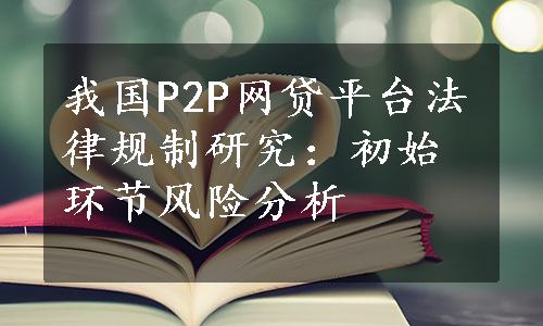 我国P2P网贷平台法律规制研究：初始环节风险分析