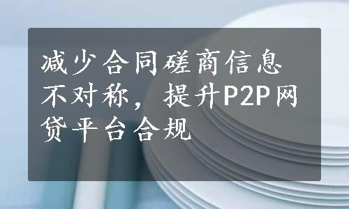 减少合同磋商信息不对称，提升P2P网贷平台合规