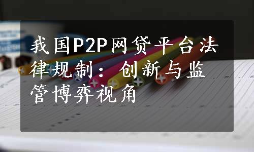 我国P2P网贷平台法律规制：创新与监管博弈视角