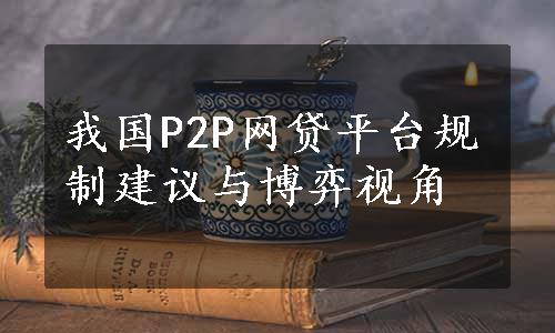 我国P2P网贷平台规制建议与博弈视角