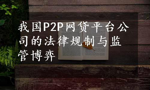 我国P2P网贷平台公司的法律规制与监管博弈