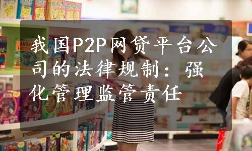 我国P2P网贷平台公司的法律规制：强化管理监管责任