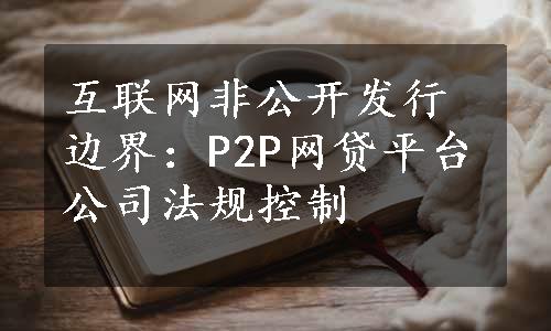 互联网非公开发行边界：P2P网贷平台公司法规控制