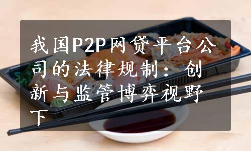 我国P2P网贷平台公司的法律规制：创新与监管博弈视野下