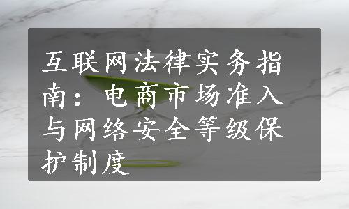 互联网法律实务指南：电商市场准入与网络安全等级保护制度