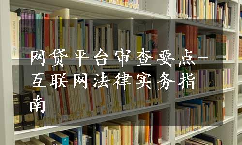 网贷平台审查要点-互联网法律实务指南