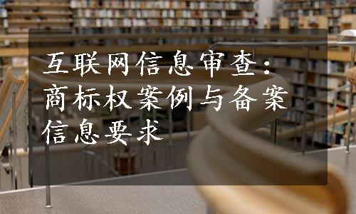 互联网信息审查：商标权案例与备案信息要求