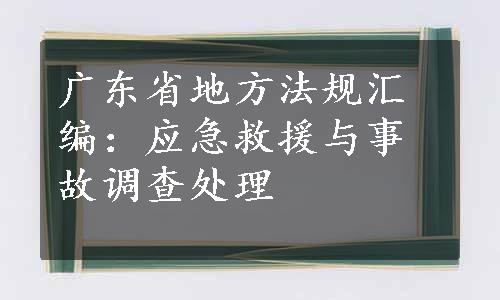 广东省地方法规汇编：应急救援与事故调查处理