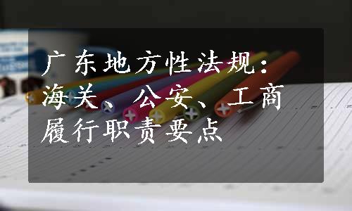 广东地方性法规：海关、公安、工商履行职责要点