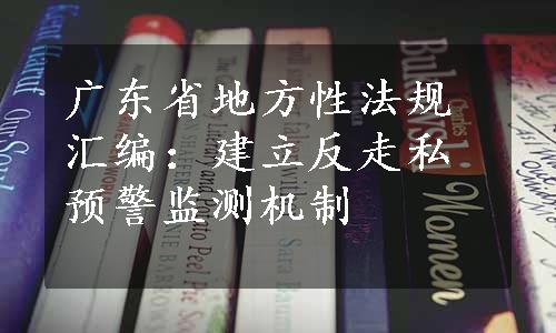 广东省地方性法规汇编：建立反走私预警监测机制