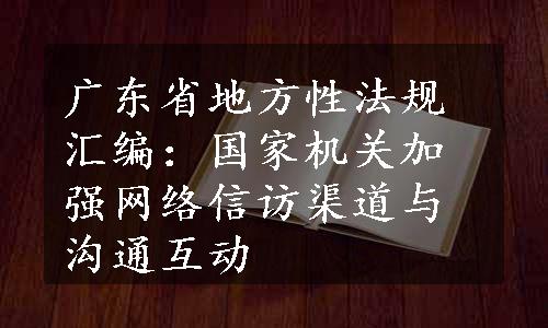 广东省地方性法规汇编：国家机关加强网络信访渠道与沟通互动