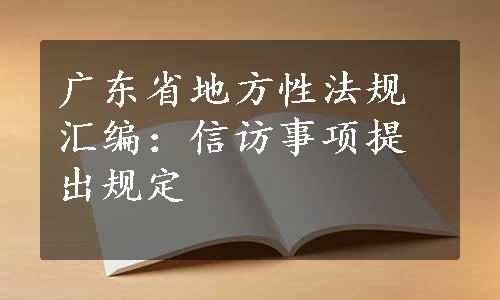 广东省地方性法规汇编：信访事项提出规定