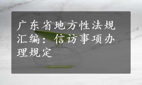 广东省地方性法规汇编：信访事项办理规定