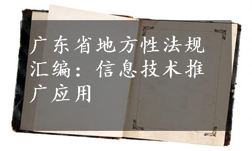 广东省地方性法规汇编：信息技术推广应用