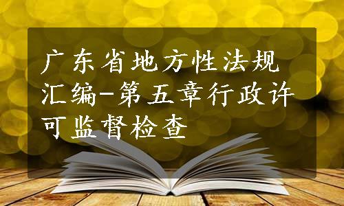 广东省地方性法规汇编-第五章行政许可监督检查