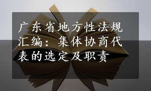 广东省地方性法规汇编：集体协商代表的选定及职责