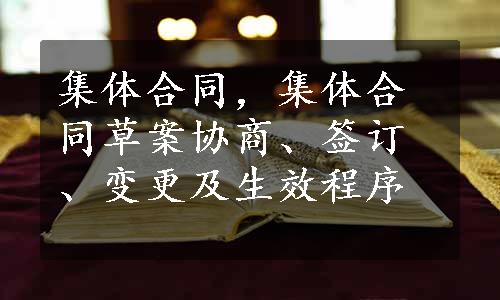 集体合同，集体合同草案协商、签订、变更及生效程序