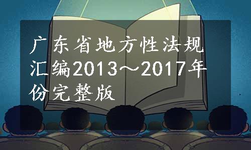 广东省地方性法规汇编2013～2017年份完整版