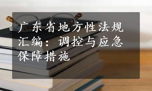 广东省地方性法规汇编：调控与应急保障措施