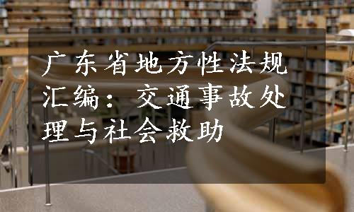 广东省地方性法规汇编：交通事故处理与社会救助