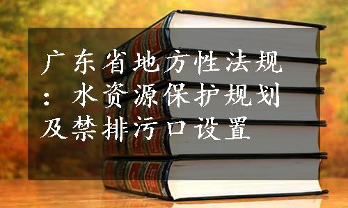 广东省地方性法规：水资源保护规划及禁排污口设置