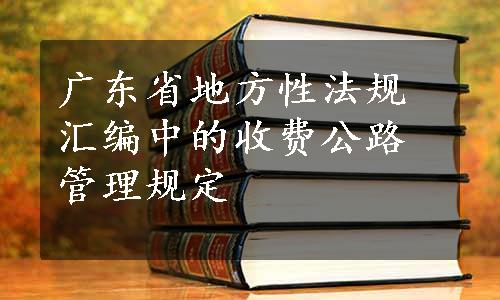 广东省地方性法规汇编中的收费公路管理规定