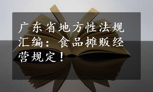 广东省地方性法规汇编：食品摊贩经营规定！