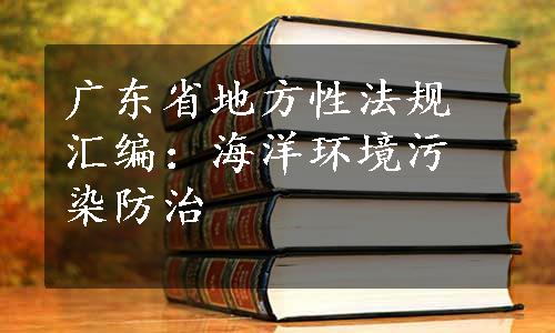 广东省地方性法规汇编：海洋环境污染防治