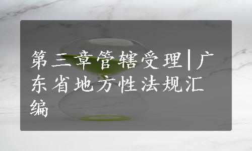 第三章管辖受理|广东省地方性法规汇编