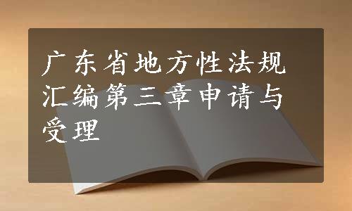 广东省地方性法规汇编第三章申请与受理