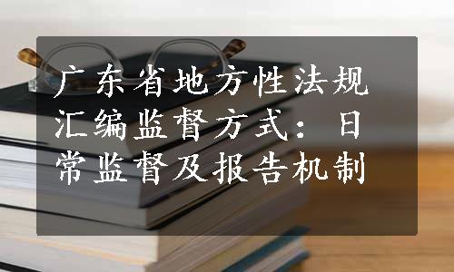 广东省地方性法规汇编监督方式：日常监督及报告机制