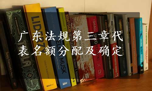 广东法规第三章代表名额分配及确定