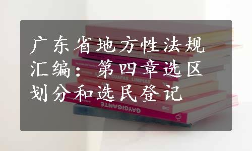 广东省地方性法规汇编：第四章选区划分和选民登记