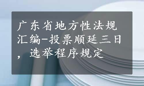 广东省地方性法规汇编-投票顺延三日，选举程序规定