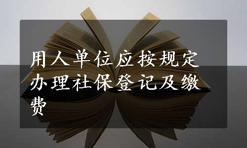 用人单位应按规定办理社保登记及缴费