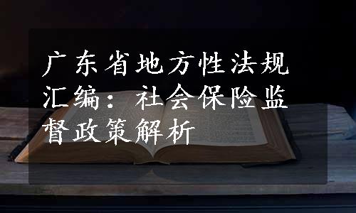 广东省地方性法规汇编：社会保险监督政策解析