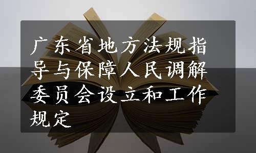 广东省地方法规指导与保障人民调解委员会设立和工作规定