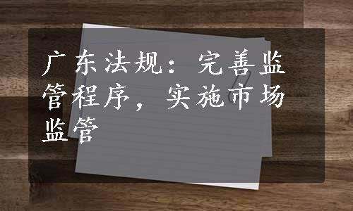 广东法规：完善监管程序，实施市场监管