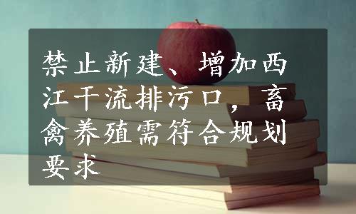 禁止新建、增加西江干流排污口，畜禽养殖需符合规划要求