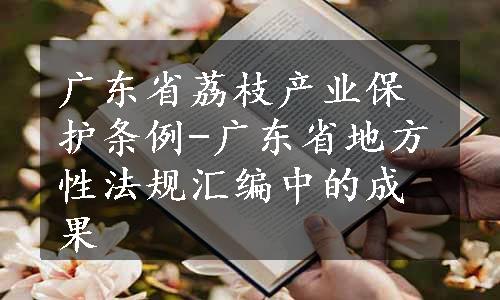 广东省荔枝产业保护条例-广东省地方性法规汇编中的成果