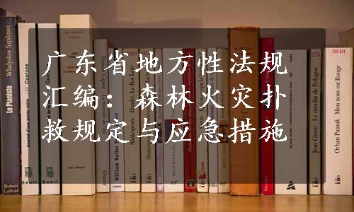 广东省地方性法规汇编：森林火灾扑救规定与应急措施