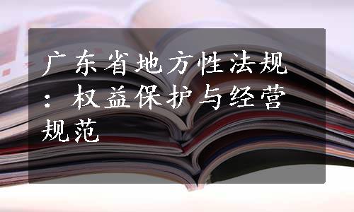 广东省地方性法规：权益保护与经营规范