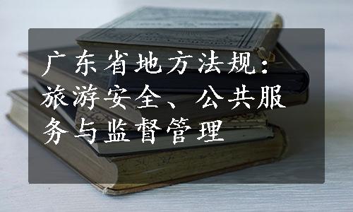 广东省地方法规：旅游安全、公共服务与监督管理