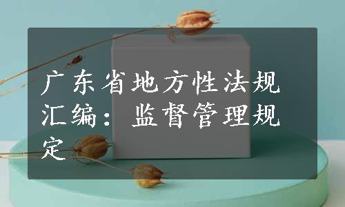 广东省地方性法规汇编：监督管理规定