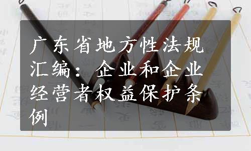 广东省地方性法规汇编：企业和企业经营者权益保护条例