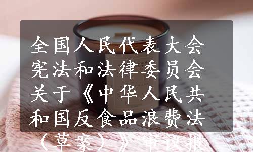 全国人民代表大会宪法和法律委员会关于《中华人民共和国反食品浪费法（草案）》审议报告